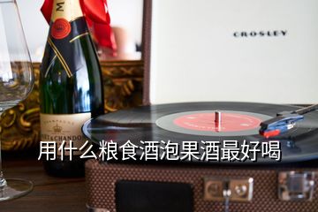 用什么糧食酒泡果酒最好喝