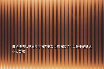 白酒催陳后味道淡了嗎需要加香精嗎加了以后是不是味道不如自然