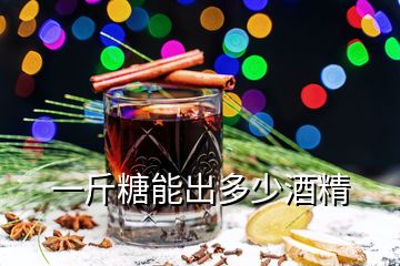 一斤糖能出多少酒精