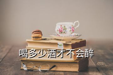 喝多少酒才不會(huì)醉