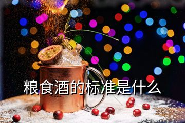 糧食酒的標(biāo)準(zhǔn)是什么