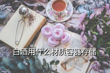 白酒用什么材質(zhì)容器存儲(chǔ)