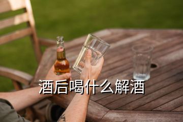 酒后喝什么解酒