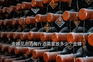 金蟬花泡酒每斤酒需要放多少個(gè)金蟬