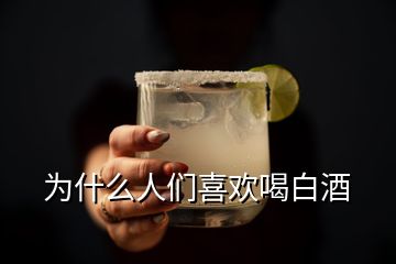 為什么人們喜歡喝白酒