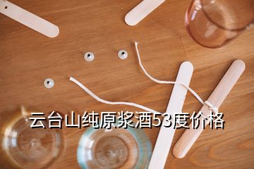 云臺(tái)山純?cè)瓭{酒53度價(jià)格