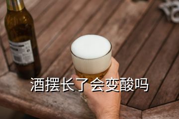 酒擺長了會變酸嗎