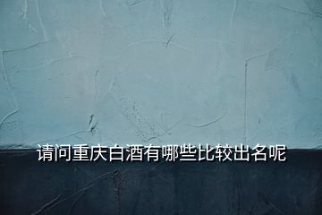 請(qǐng)問(wèn)重慶白酒有哪些比較出名呢