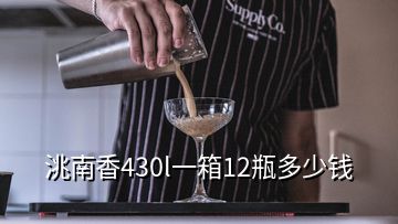 洮南香430l一箱12瓶多少錢