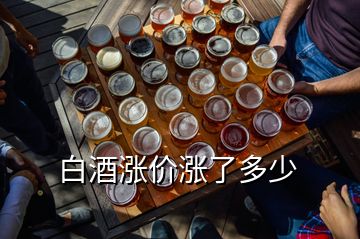 白酒漲價(jià)漲了多少