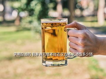 求明白酒的 我家有幾瓶茅臺古漢方酒 這酒值多少錢