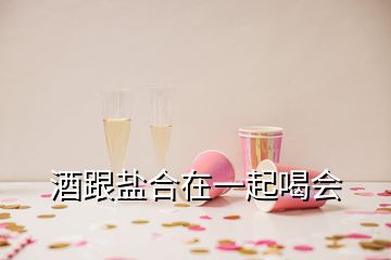 酒跟鹽合在一起喝會(huì)