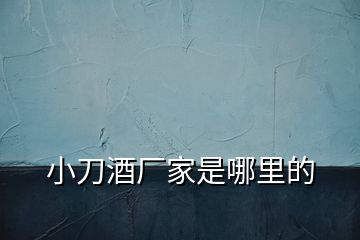 小刀酒廠家是哪里的