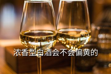 濃香型白酒會(huì)不會(huì)偏黃的