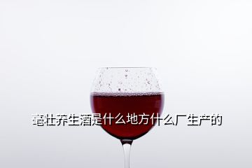 毫壯養(yǎng)生酒是什么地方什么廠生產(chǎn)的