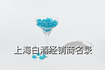 上海白酒經(jīng)銷商名錄