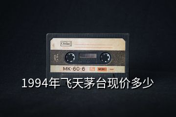 1994年飛天茅臺現價多少