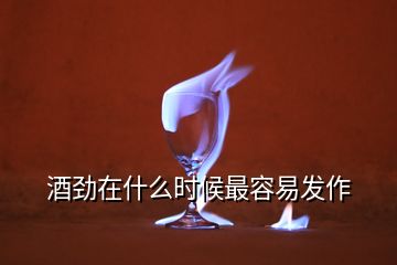 酒勁在什么時(shí)候最容易發(fā)作