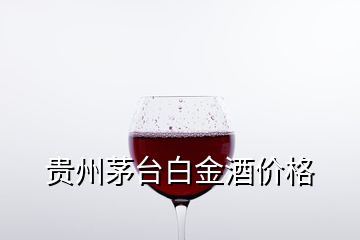 貴州茅臺白金酒價(jià)格