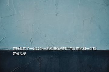 你好我修了一臺120kw無勵磁有刷的蘭電發(fā)電機和一臺福建省福安