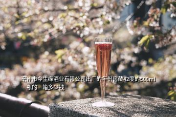 亳州市今生緣酒業(yè)有限公司出廠的年份窖藏42度的500ml一瓶的一箱多少錢