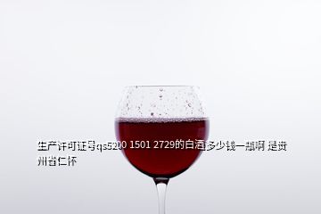 生產(chǎn)許可證號qs5200 1501 2729的白酒多少錢一瓶啊 是貴州省仁懷