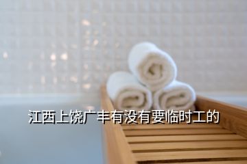 江西上饒廣豐有沒有要臨時工的