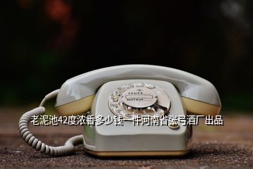 老泥池42度濃香多少錢一件河南省張弓酒廠出品