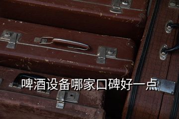 啤酒設(shè)備哪家口碑好一點(diǎn)