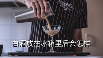 白酒放在冰箱里后會(huì)怎樣