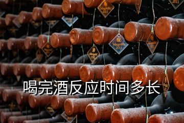 喝完酒反應(yīng)時(shí)間多長(zhǎng)