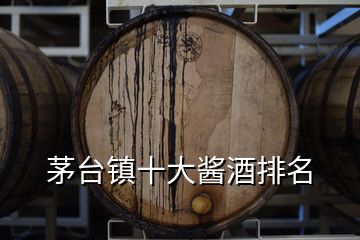 茅臺(tái)鎮(zhèn)十大醬酒排名