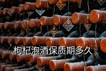 枸杞泡酒保質期多久