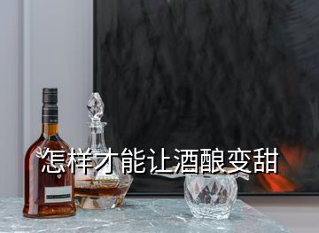 怎樣才能讓酒釀變甜