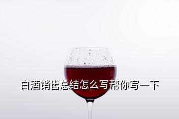 白酒銷售總結怎么寫幫你寫一下