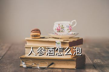 人參酒怎么泡