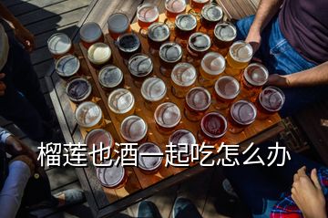 榴蓮也酒一起吃怎么辦