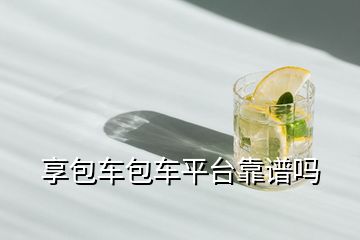 享包車包車平臺(tái)靠譜嗎