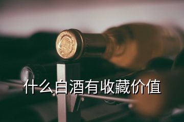 什么白酒有收藏價值