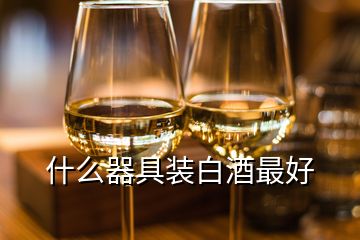 什么器具裝白酒最好