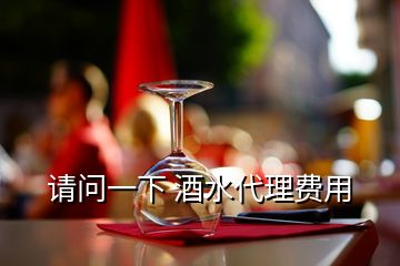 請(qǐng)問(wèn)一下 酒水代理費(fèi)用