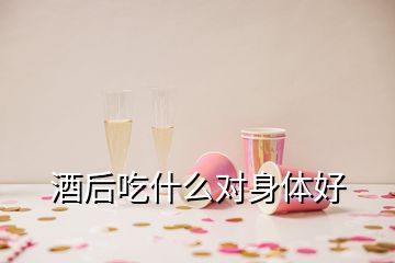 酒后吃什么對(duì)身體好