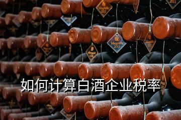 如何計(jì)算白酒企業(yè)稅率