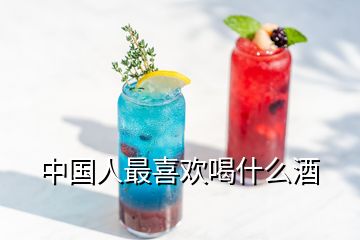 中國人最喜歡喝什么酒