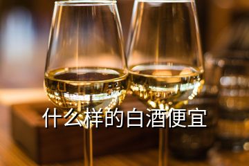 什么樣的白酒便宜