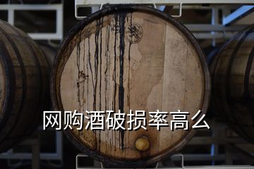 網(wǎng)購(gòu)酒破損率高么