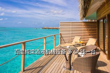 百度純梁酒液機(jī)械設(shè)備 多 少 錢一臺(tái)