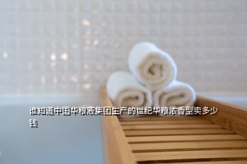 誰(shuí)知道中國(guó)華糧液集團(tuán)生產(chǎn)的世紀(jì)華糧濃香型賣(mài)多少錢(qián)