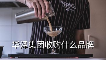 華澤集團收購什么品牌