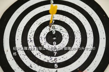 紹興縣雕酒業(yè)有限公司出的百年御雕30年5升什么價格